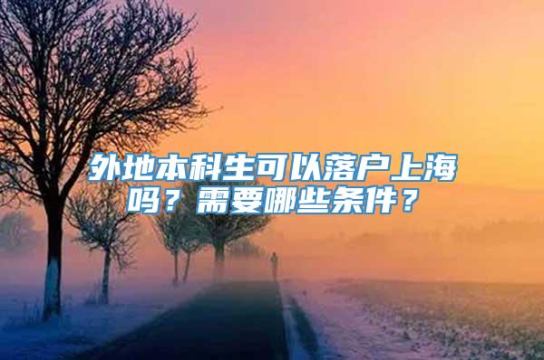外地本科生可以落户上海吗？需要哪些条件？