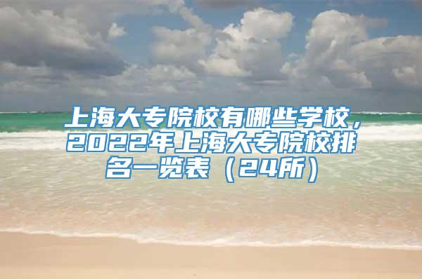 上海大专院校有哪些学校，2022年上海大专院校排名一览表（24所）