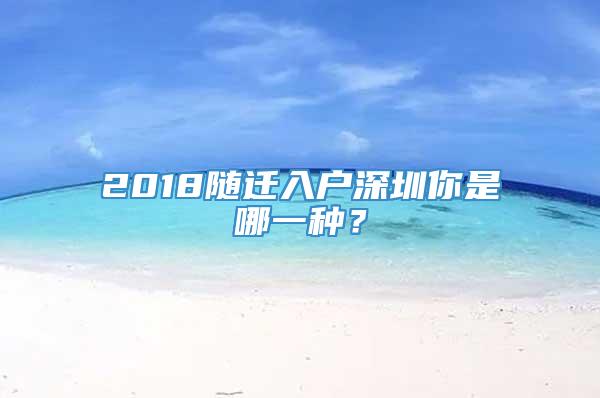 2018随迁入户深圳你是哪一种？
