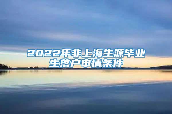 2022年非上海生源毕业生落户申请条件