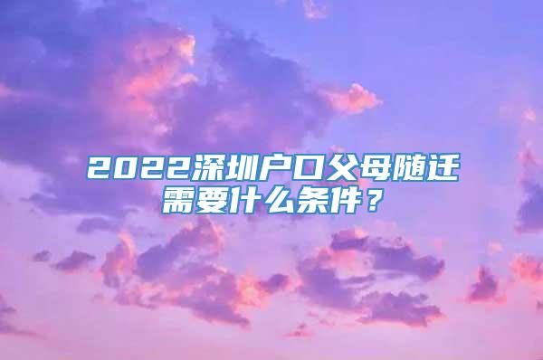 2022深圳户口父母随迁需要什么条件？