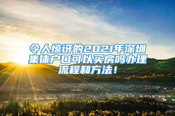 令人惊讶的2021年深圳集体户口可以买房吗办理流程和方法！
