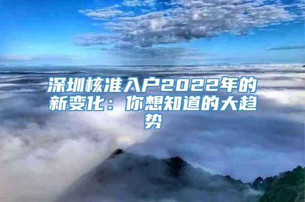 深圳核准入户2022年的新变化：你想知道的大趋势