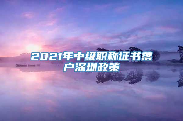 2021年中级职称证书落户深圳政策