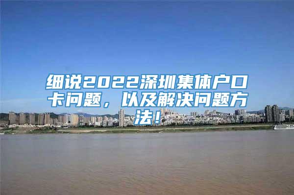 细说2022深圳集体户口卡问题，以及解决问题方法！