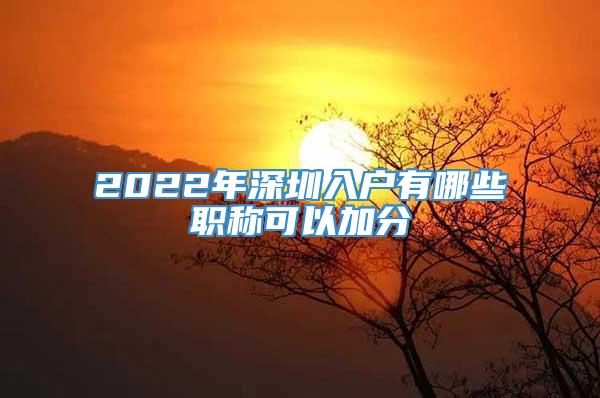 2022年深圳入户有哪些职称可以加分