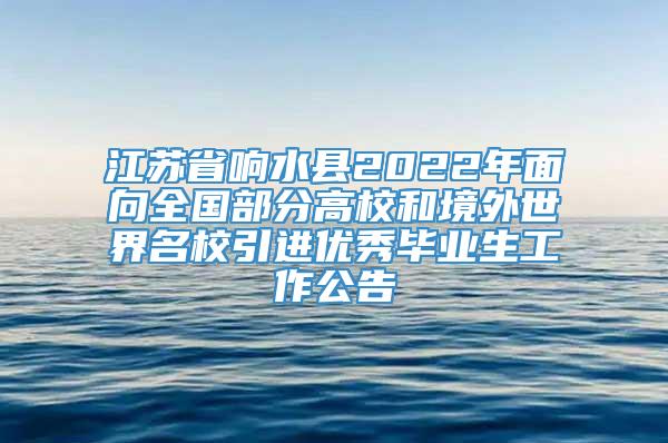 江苏省响水县2022年面向全国部分高校和境外世界名校引进优秀毕业生工作公告