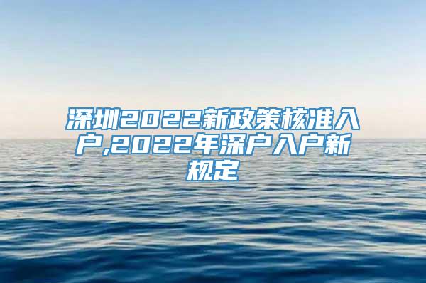 深圳2022新政策核准入户,2022年深户入户新规定