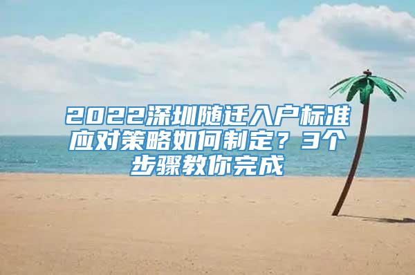 2022深圳随迁入户标准应对策略如何制定？3个步骤教你完成