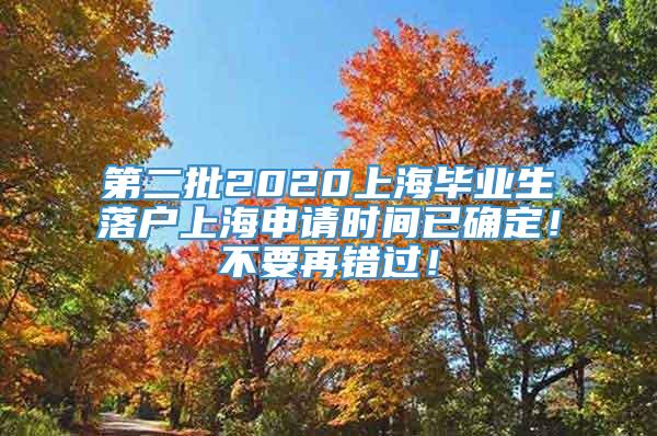 第二批2020上海毕业生落户上海申请时间已确定！不要再错过！