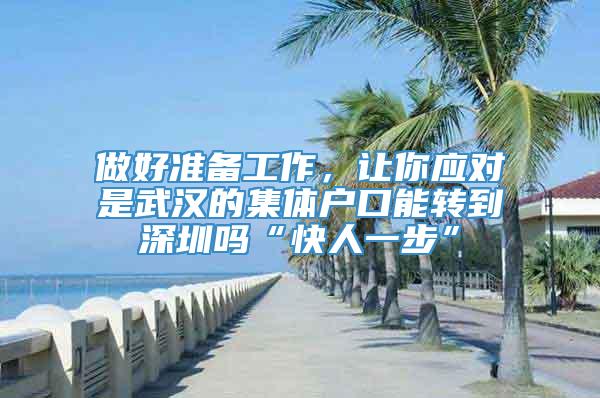 做好准备工作，让你应对是武汉的集体户口能转到深圳吗“快人一步”