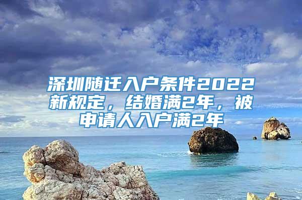 深圳随迁入户条件2022新规定，结婚满2年，被申请人入户满2年
