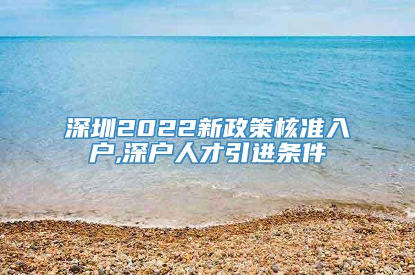 深圳2022新政策核准入户,深户人才引进条件