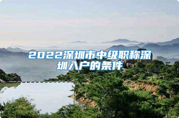 2022深圳市中级职称深圳入户的条件