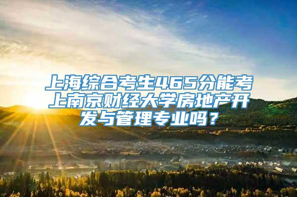 上海综合考生465分能考上南京财经大学房地产开发与管理专业吗？