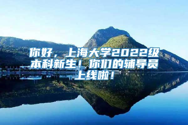 你好，上海大学2022级本科新生！你们的辅导员上线啦！