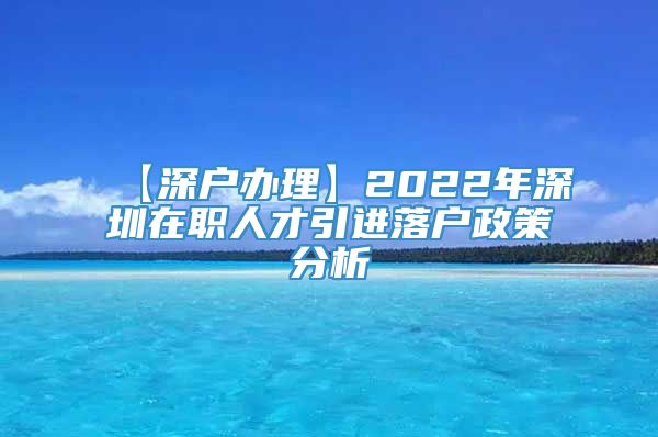 【深户办理】2022年深圳在职人才引进落户政策分析
