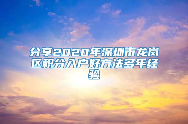 分享2020年深圳市龙岗区积分入户好方法多年经验