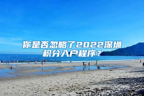 你是否忽略了2022深圳积分入户程序？