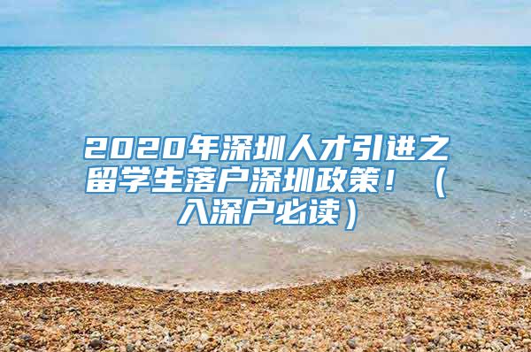 2020年深圳人才引进之留学生落户深圳政策！（入深户必读）