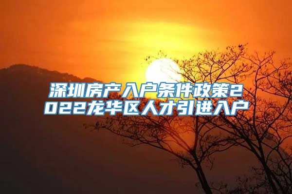 深圳房产入户条件政策2022龙华区人才引进入户