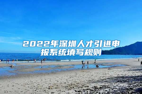 2022年深圳人才引进申报系统填写规则