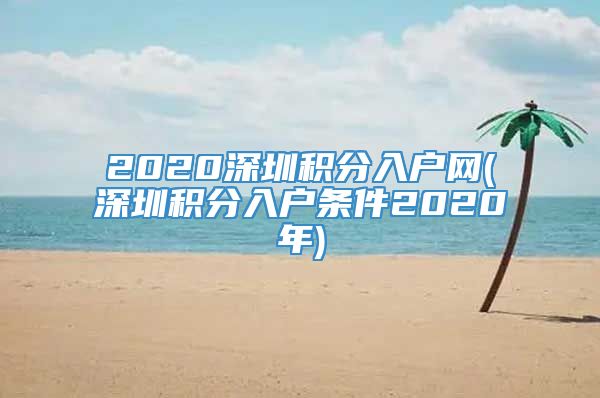 2020深圳积分入户网(深圳积分入户条件2020年)