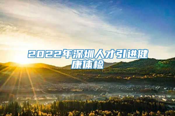 2022年深圳人才引进健康体检