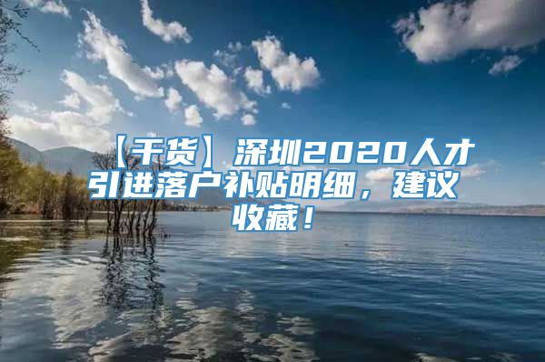 【干货】深圳2020人才引进落户补贴明细，建议收藏！
