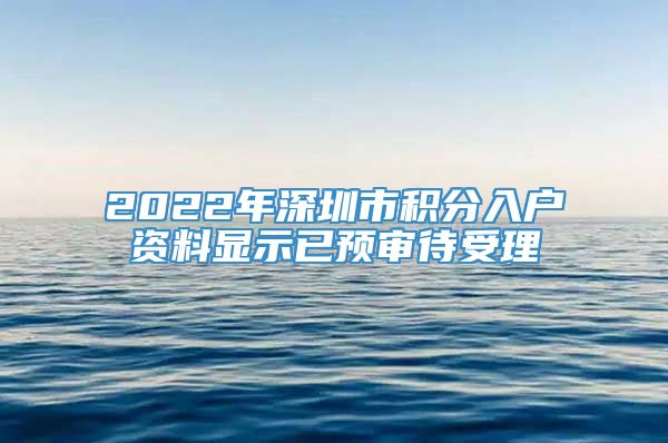 2022年深圳市积分入户资料显示已预审待受理