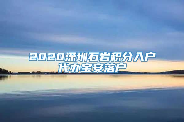 2020深圳石岩积分入户代办宝安落户
