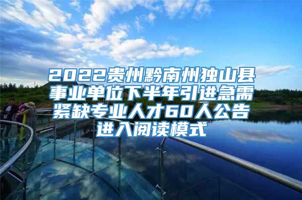 2022贵州黔南州独山县事业单位下半年引进急需紧缺专业人才60人公告进入阅读模式