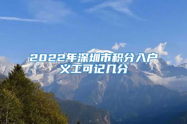 2022年深圳市积分入户义工可记几分