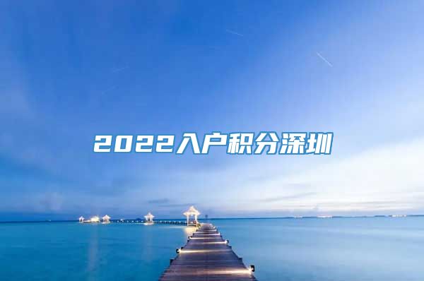 2022入户积分深圳