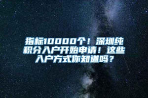 指标10000个！深圳纯积分入户开始申请！这些入户方式你知道吗？