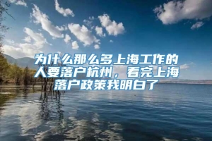 为什么那么多上海工作的人要落户杭州，看完上海落户政策我明白了