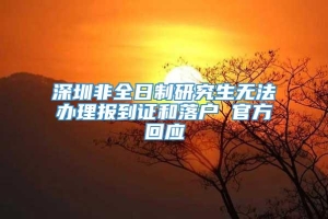 深圳非全日制研究生无法办理报到证和落户 官方回应