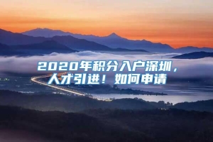 2020年积分入户深圳，人才引进！如何申请