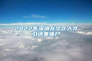 2022年深圳龙华区人才引进集体户