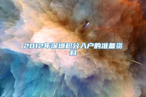 2012年深圳积分入户的准备资料