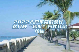 2022入户东莞的条件：这几种“秒批”方式介绍给你