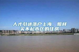 人才引进落户上海，照样买不起市区的住房