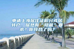 申请上海居住证积分或居转户，居然有“隐藏”要求？你符合了吗？