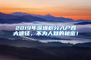 2019年深圳积分入户四大途径，不为人知的秘密！