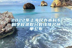 2022年上海民办本科专科学校录取分数线排名榜单公布