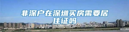 非深户在深圳买房需要居住证吗