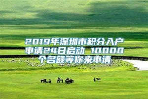 2019年深圳市积分入户申请24日启动 10000个名额等你来申请