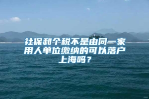 社保和个税不是由同一家用人单位缴纳的可以落户上海吗？