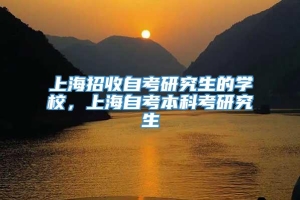 上海招收自考研究生的学校，上海自考本科考研究生