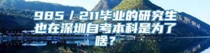 985／211毕业的研究生也在深圳自考本科是为了啥？